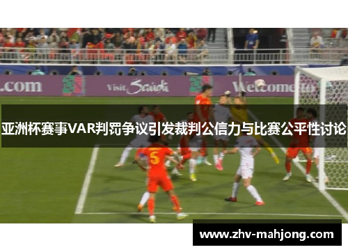 亚洲杯赛事VAR判罚争议引发裁判公信力与比赛公平性讨论 亚洲杯赛事VAR判罚争议引发裁判公信力与比赛公平性讨论