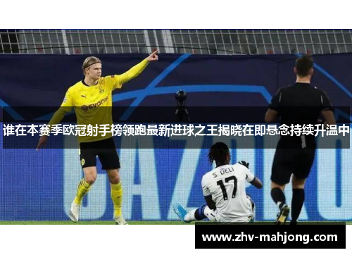 谁在本赛季欧冠射手榜领跑最新进球之王揭晓在即悬念持续升温中
