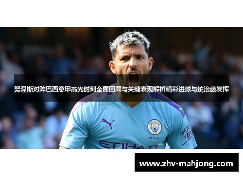 努涅斯对阵巴西意甲高光时刻全面回顾与关键表现解析精彩进球与统治级发挥