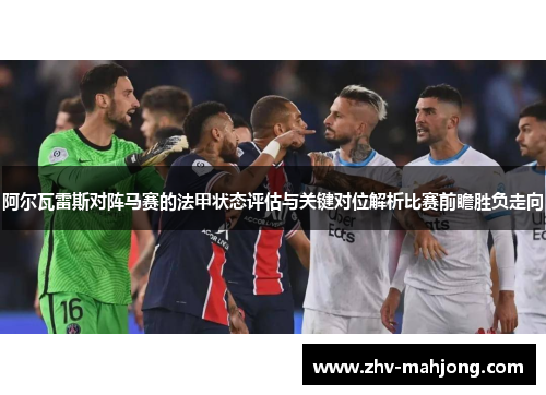 阿尔瓦雷斯对阵马赛的法甲状态评估与关键对位解析比赛前瞻胜负走向