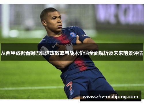 从西甲数据看姆巴佩进攻效率与战术价值全面解析及未来前景评估