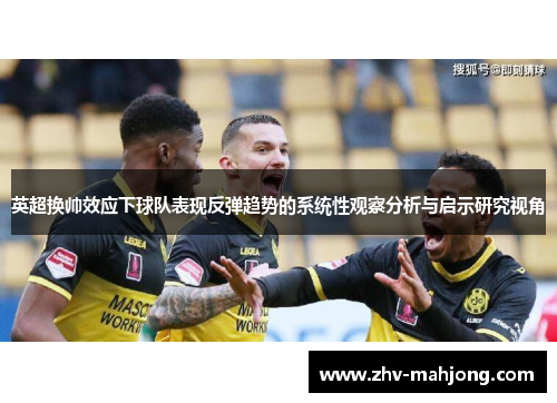 英超换帅效应下球队表现反弹趋势的系统性观察分析与启示研究视角