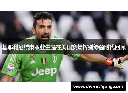 基耶利尼结束职业生涯在美国赛场挥别绿茵时代回顾 基耶利尼结束职业生涯在美国赛场挥别绿茵时代回顾