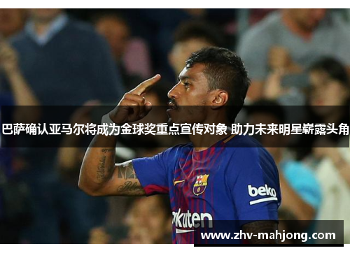 巴萨确认亚马尔将成为金球奖重点宣传对象 助力未来明星崭露头角 巴萨确认亚马尔将成为金球奖重点宣传对象 助力未来明星崭露头角