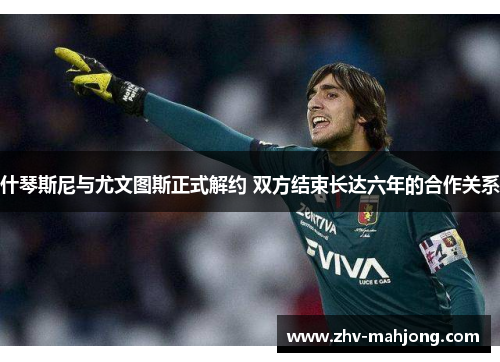 什琴斯尼与尤文图斯正式解约 双方结束长达六年的合作关系 什琴斯尼与尤文图斯正式解约 双方结束长达六年的合作关系