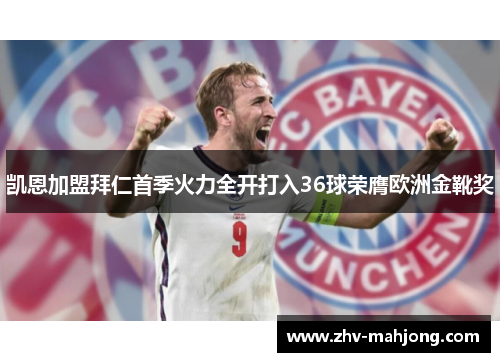 凯恩加盟拜仁首季火力全开打入36球荣膺欧洲金靴奖 凯恩加盟拜仁首季火力全开打入36球荣膺欧洲金靴奖