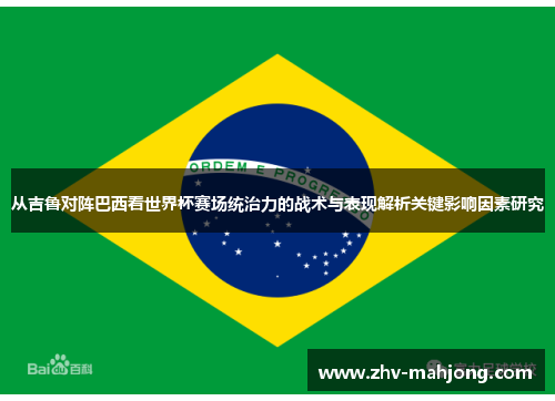 从吉鲁对阵巴西看世界杯赛场统治力的战术与表现解析关键影响因素研究