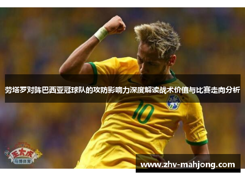 劳塔罗对阵巴西亚冠球队的攻防影响力深度解读战术价值与比赛走向分析 劳塔罗对阵巴西亚冠球队的攻防影响力深度解读战术价值与比赛走向分析