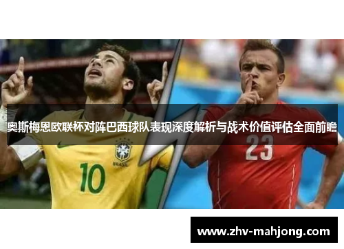 奥斯梅恩欧联杯对阵巴西球队表现深度解析与战术价值评估全面前瞻 奥斯梅恩欧联杯对阵巴西球队表现深度解析与战术价值评估全面前瞻