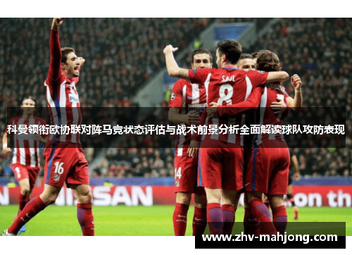 科曼领衔欧协联对阵马竞状态评估与战术前景分析全面解读球队攻防表现 科曼领衔欧协联对阵马竞状态评估与战术前景分析全面解读球队攻防表现