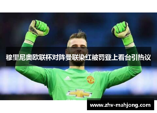 穆里尼奥欧联杯对阵曼联染红被罚登上看台引热议 穆里尼奥欧联杯对阵曼联染红被罚登上看台引热议
