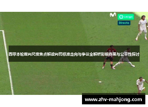 西甲本轮裁判尺度焦点解读判罚标准走向与争议全解析影响赛果与公平性探讨 西甲本轮裁判尺度焦点解读判罚标准走向与争议全解析影响赛果与公平性探讨