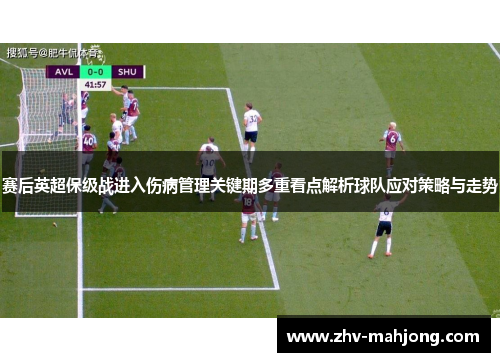 赛后英超保级战进入伤病管理关键期多重看点解析球队应对策略与走势