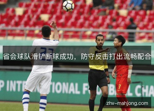 省会球队滑铲断球成功，防守反击打出流畅配合