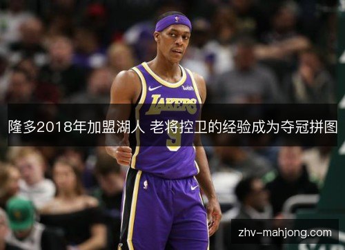 隆多2018年加盟湖人 老将控卫的经验成为夺冠拼图 隆多2018年加盟湖人 老将控卫的经验成为夺冠拼图