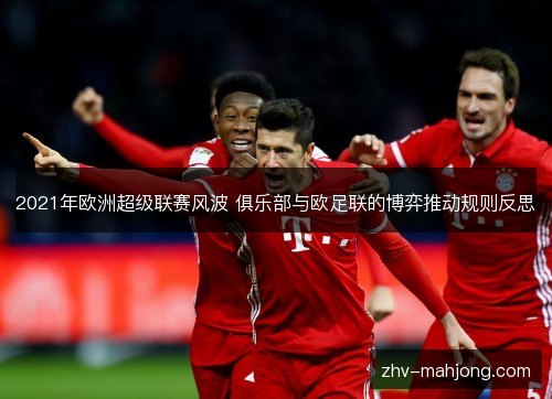2021年欧洲超级联赛风波 俱乐部与欧足联的博弈推动规则反思 2021年欧洲超级联赛风波 俱乐部与欧足联的博弈推动规则反思
